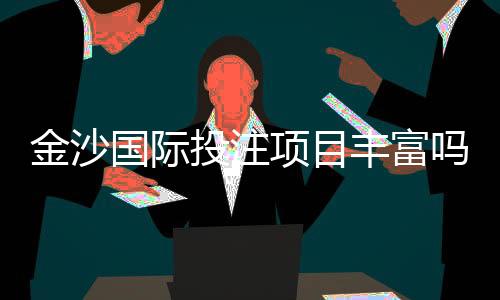 金沙国际投注项目丰富吗?深度解析其多元游戏布局与特色玩法