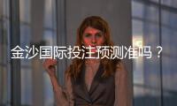 金沙国际投注预测准吗？资深玩家实测准确率与技巧分享