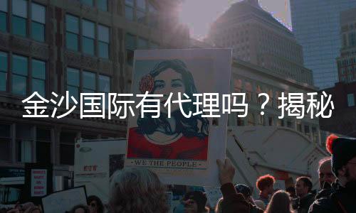 金沙国际有代理吗？揭秘代理加盟条件与流程
