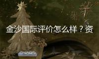 金沙国际评价怎么样？资深玩家带你揭秘真实体验
