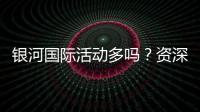 银河国际活动多吗？资深玩家带你揭秘最新优惠与福利