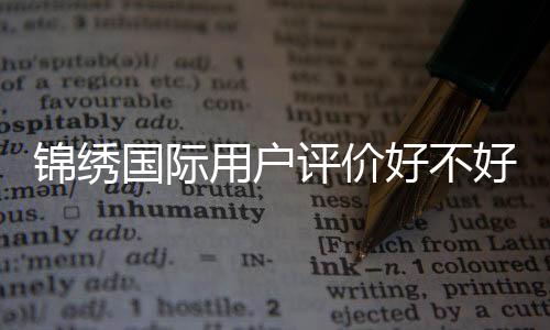 锦绣国际用户评价好不好：玩家真实评价揭秘