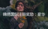 锦绣国际注册奖励：豪华礼包等你来领取