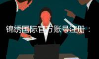 锦绣国际官方账号注册：开启你的精彩旅程