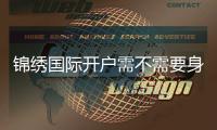 锦绣国际开户需不需要身份证？解密背后的秘密
