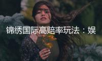 锦绣国际高赔率玩法：娱乐投注新体验