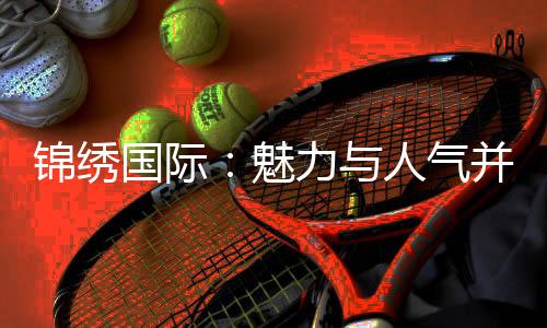 锦绣国际：魅力与人气并存的酒店新星