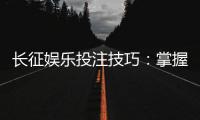 长征娱乐投注技巧：掌握这些策略让你稳赢不赔