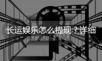 长运娱乐怎么提现？详细教程与到账时间解析