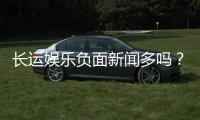 长运娱乐负面新闻多吗？深度解析其真实情况与玩家评价