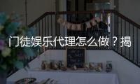 门徒娱乐代理怎么做？揭秘申请流程与盈利技巧