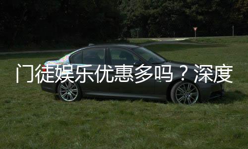 门徒娱乐优惠多吗？深度解析其优惠活动与玩家真实体验