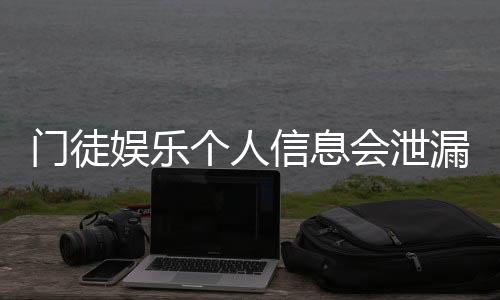门徒娱乐个人信息会泄漏吗?深度解析平台安全性与防护措施