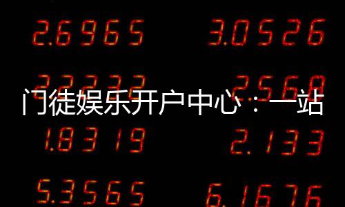 门徒娱乐开户中心:一站式注册指南与独家优惠解析