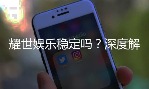 耀世娱乐稳定吗?深度解析平台安全性与玩家体验