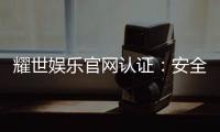 耀世娱乐官网认证：安全可靠的正规平台解析