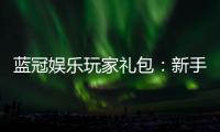 蓝冠娱乐玩家礼包：新手必领的豪华福利与实战技巧