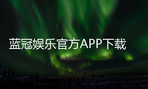 蓝冠娱乐官方APP下载:畅享顶级棋牌游戏的豪华体验