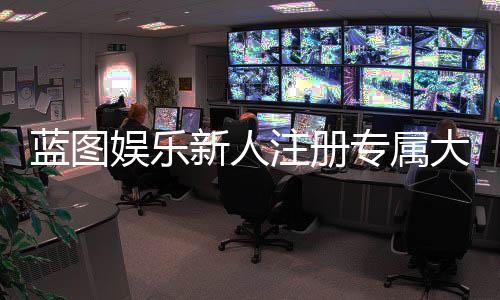 蓝图娱乐新人注册专属大礼包:首存即送888元彩金与VIP特权礼遇