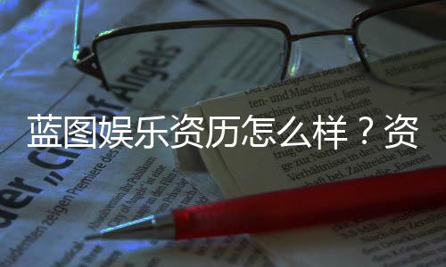 蓝图娱乐资历怎么样？资深玩家带你了解其背景与实力