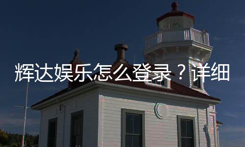 辉达娱乐怎么登录？详细步骤与常见问题解答