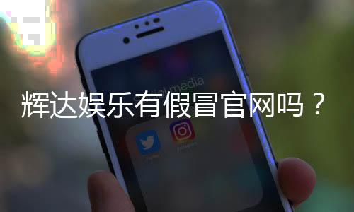 辉达娱乐有假冒官网吗？揭秘真假官网辨别技巧与安全投注指南