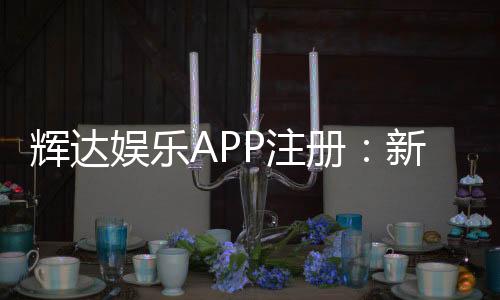 辉达娱乐APP注册：新手必看的一站式注册指南