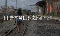 贝博体育口碑如何？2026真实用户评价与安全信誉全面解析