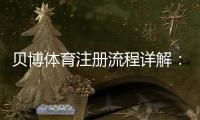 贝博体育注册流程详解：新手一步步注册与实名认证教程