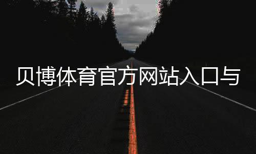 贝博体育官方网站入口与注册教程:新手必看安全、优惠与提款全攻略
