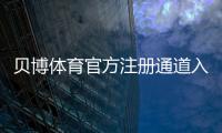 贝博体育官方注册通道入口与注册步骤详解：新手快速上手与安全注意事项