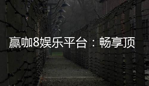 赢咖8娱乐平台:畅享顶级电子游艺与棋牌投注体验