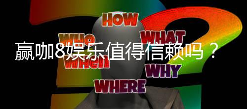赢咖8娱乐值得信赖吗？深度解析其安全性与玩家真实体验