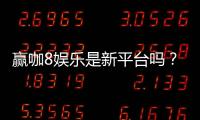 赢咖8娱乐是新平台吗？揭秘其背景与玩家真实体验