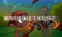赢咖8娱乐投注体验好不好？资深玩家亲测真实游戏体验