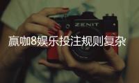 赢咖8娱乐投注规则复杂吗？新手玩家3分钟快速上手指南