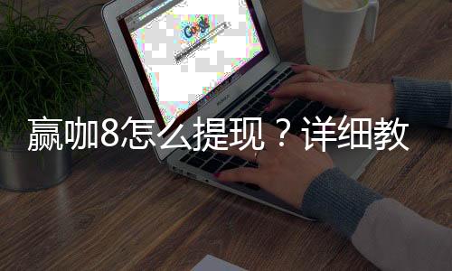 赢咖8怎么提现？详细教程与到账时间解析