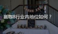 赢咖8行业内地位如何？揭秘其市场影响力与玩家口碑