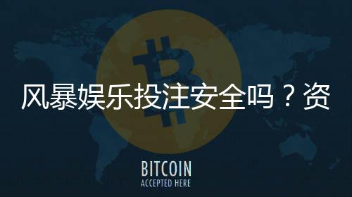 风暴娱乐投注安全吗？资深玩家解析平台可靠性与资金保障
