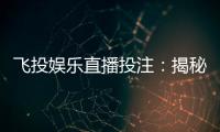 飞投娱乐直播投注：揭秘高胜率玩家的实战技巧与策略