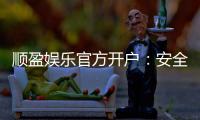 顺盈娱乐官方开户：安全便捷的一站式注册指南