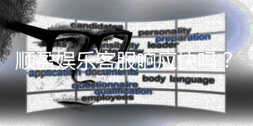 顺盈娱乐客服响应快吗?实测体验告诉你答案