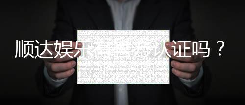 顺达娱乐有官方认证吗?权威认证信息全解析
