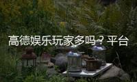 高德娱乐玩家多吗？平台人气与玩家真实体验解析