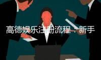 高德娱乐注册流程：新手必看的详细步骤与技巧分享