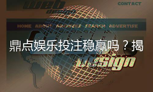 鼎点娱乐投注稳赢吗?揭秘稳赢策略与风险控制技巧