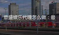 鼎盛娱乐代理怎么做：最全面的操作指南