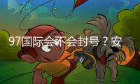 97国际会不会封号？安全性解析