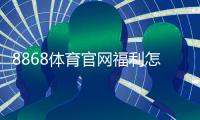 8868体育官网福利怎么领？新手注册领取流程与常见优惠解析