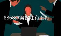 8868体育投注有没有优惠？最新优惠活动、注册礼与充值返利全解析